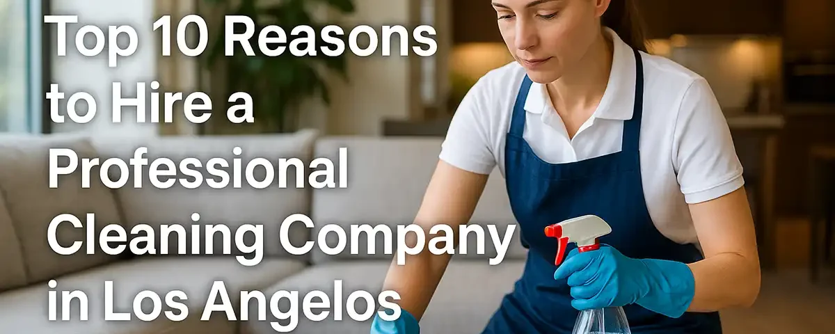 Top 10 Reasons to Hire a Professional Cleaning Company in Los Angeles